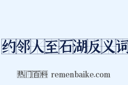 约邻人至石湖反义词是什么意思的图片